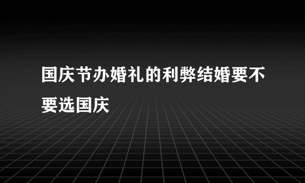 国庆节办婚礼的利弊结婚要不要选国庆