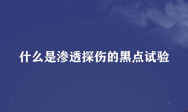什么是渗透探伤的黑点试验