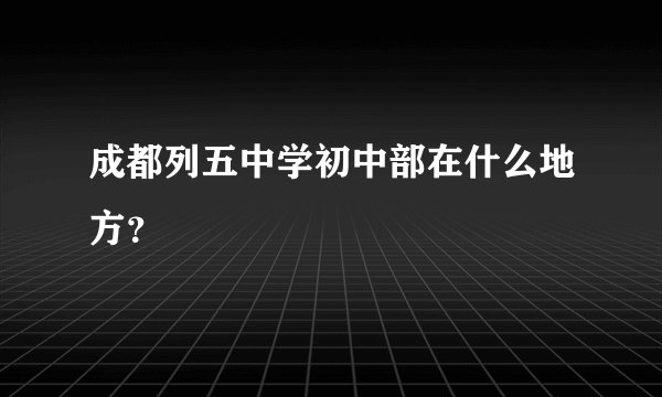 成都列五中学初中部在什么地方?
