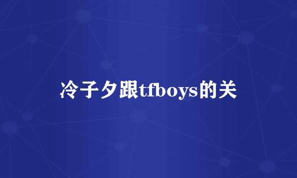 冷子夕跟tfboys的关