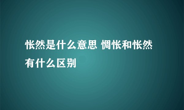 怅然是什么意思 惆怅和怅然有什么区别