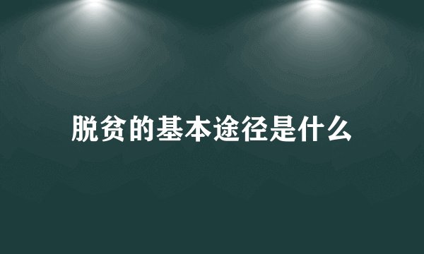 脱贫的基本途径是什么
