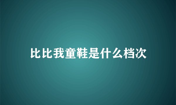 比比我童鞋是什么档次