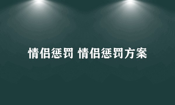情侣惩罚 情侣惩罚方案
