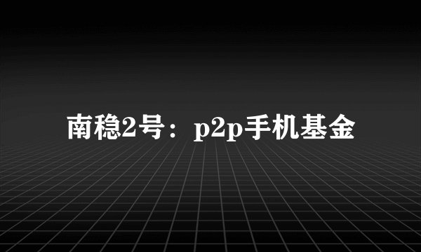 南稳2号：p2p手机基金