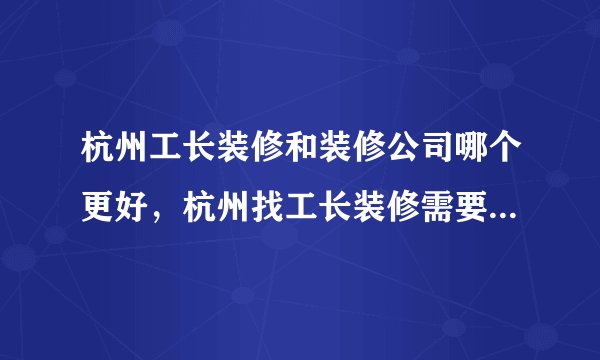 杭州工长装修和装修公司哪个更好，杭州找工长装修需要注意些什么