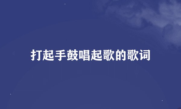 打起手鼓唱起歌的歌词
