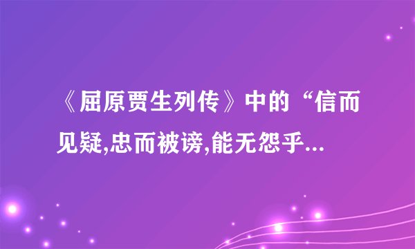 《屈原贾生列传》中的“信而见疑,忠而被谤,能无怨乎？”的翻译