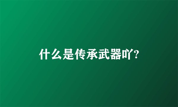 什么是传承武器吖?