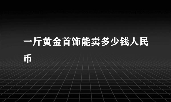 一斤黄金首饰能卖多少钱人民币