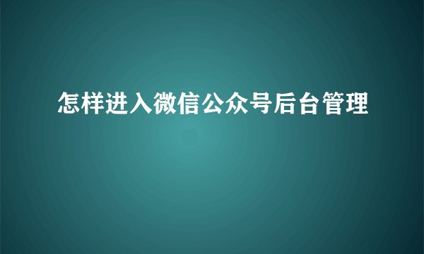 怎样进入微信公众号后台管理