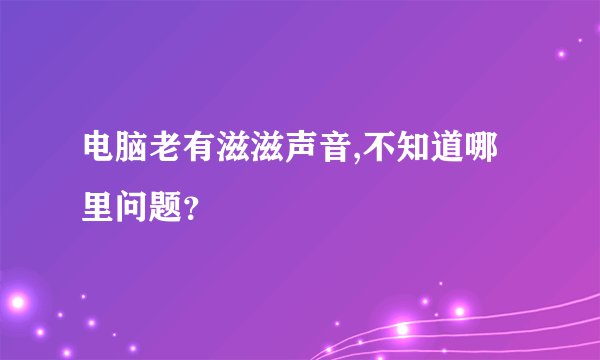 电脑老有滋滋声音,不知道哪里问题?