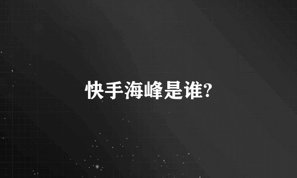 快手海峰是谁?