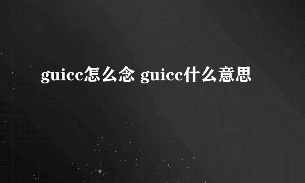 guicc怎么念 guicc什么意思