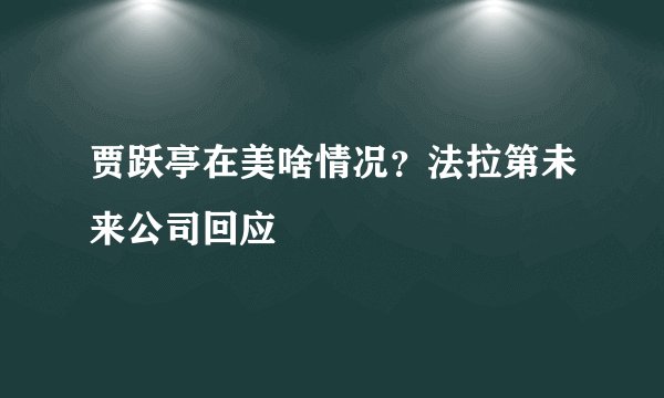 贾跃亭在美啥情况？法拉第未来公司回应
