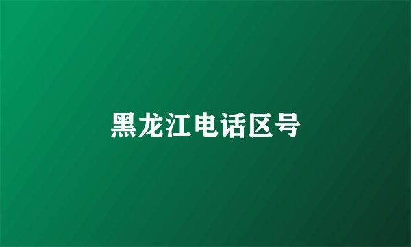 黑龙江电话区号