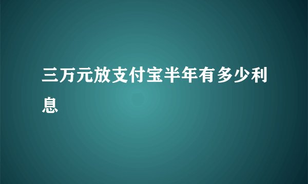 三万元放支付宝半年有多少利息