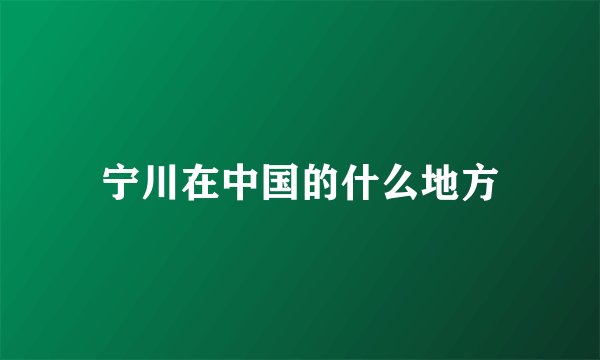 宁川在中国的什么地方