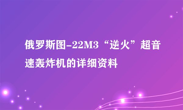 俄罗斯图-22M3“逆火”超音速轰炸机的详细资料