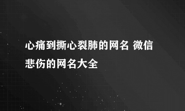 心痛到撕心裂肺的网名 微信悲伤的网名大全