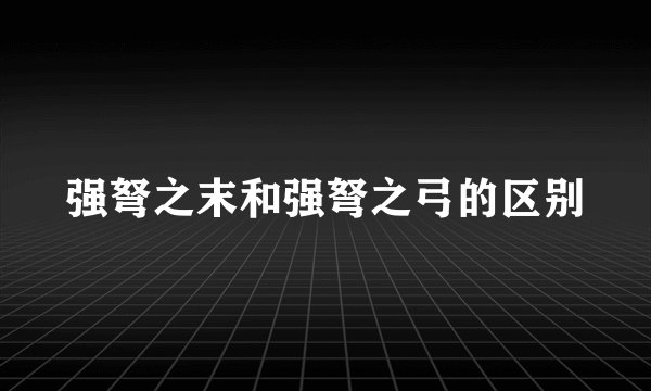 强弩之末和强弩之弓的区别