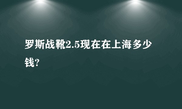 罗斯战靴2.5现在在上海多少钱?