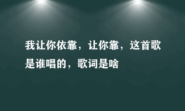我让你依靠，让你靠，这首歌是谁唱的，歌词是啥