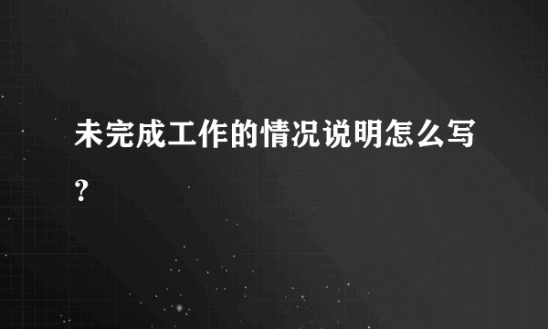 未完成工作的情况说明怎么写？