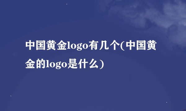 中国黄金logo有几个(中国黄金的logo是什么)