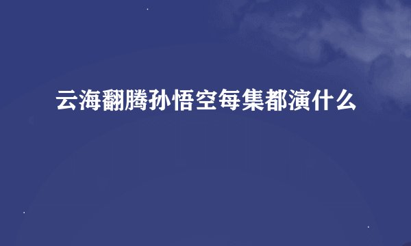 云海翻腾孙悟空每集都演什么