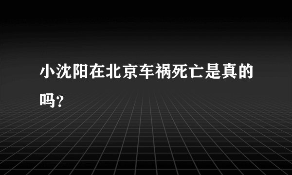 小沈阳在北京车祸死亡是真的吗？