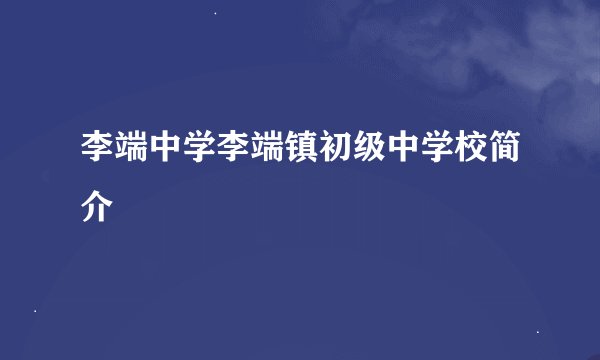 李端中学李端镇初级中学校简介