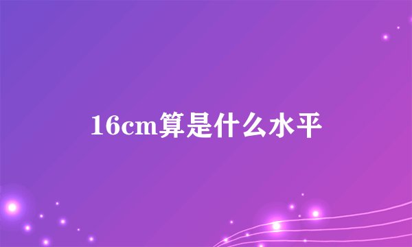 16cm算是什么水平