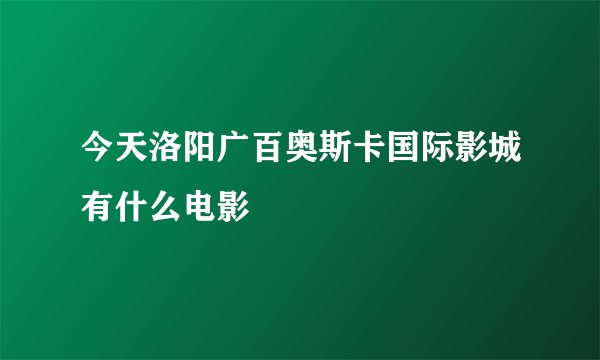 今天洛阳广百奥斯卡国际影城有什么电影