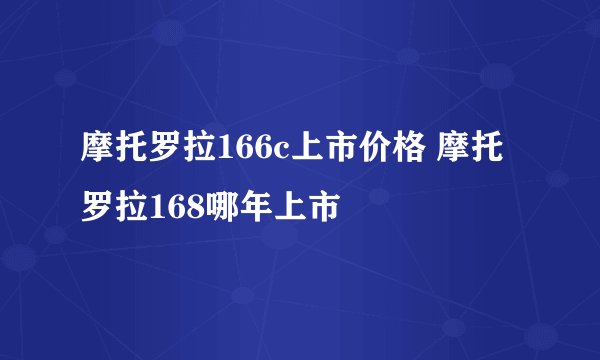 摩托罗拉166c上市价格 摩托罗拉168哪年上市