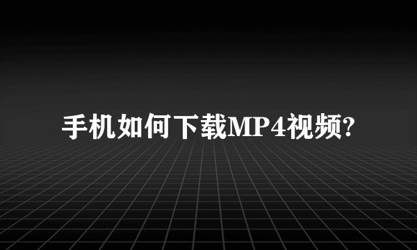 手机如何下载MP4视频?