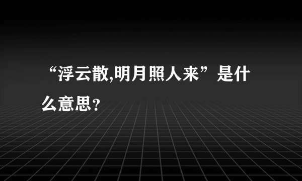 “浮云散,明月照人来”是什么意思？