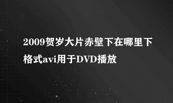 2009贺岁大片赤壁下在哪里下格式avi用于DVD播放