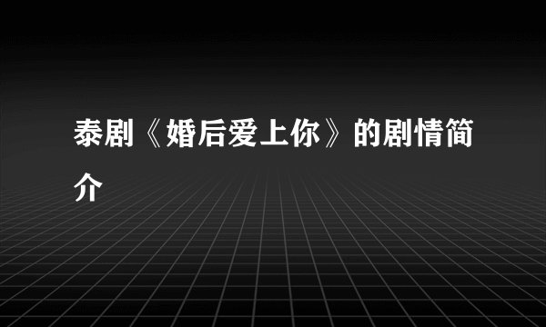 泰剧《婚后爱上你》的剧情简介