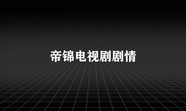 帝锦电视剧剧情