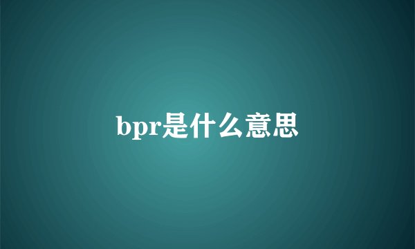 bpr是什么意思