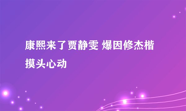 康熙来了贾静雯 爆因修杰楷摸头心动