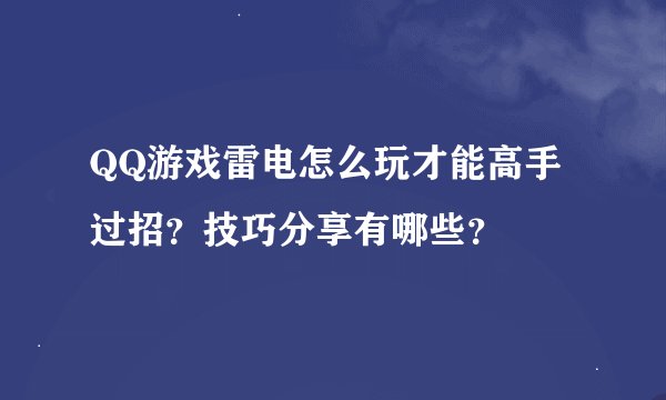 QQ游戏雷电怎么玩才能高手过招？技巧分享有哪些？