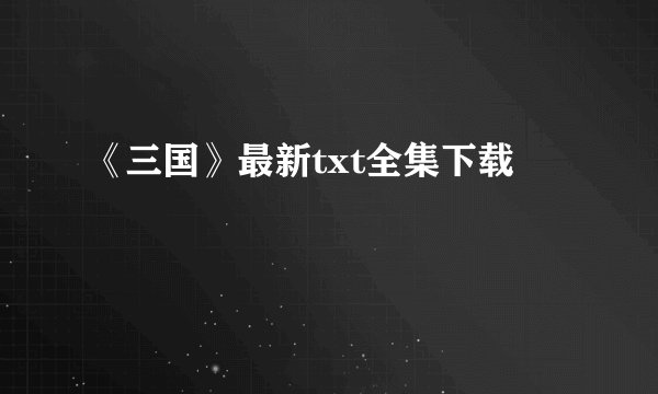 《三国》最新txt全集下载
