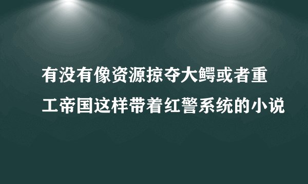 有没有像资源掠夺大鳄或者重工帝国这样带着红警系统的小说
