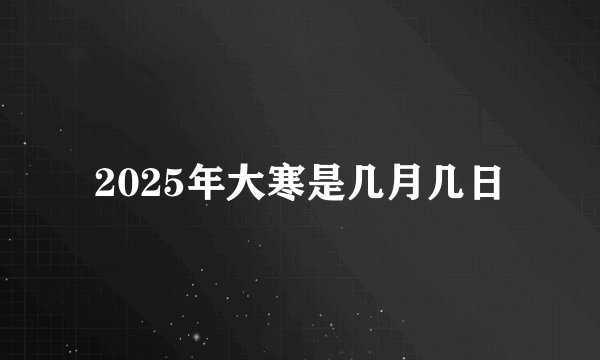 2025年大寒是几月几日