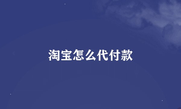 淘宝怎么代付款