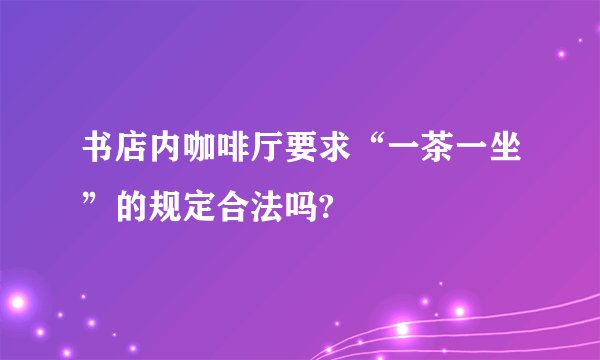 书店内咖啡厅要求“一茶一坐”的规定合法吗?