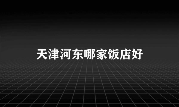 天津河东哪家饭店好