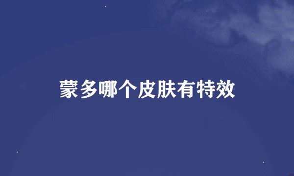 蒙多哪个皮肤有特效
